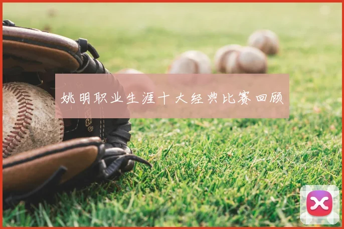 姚明职业生涯十大经典比赛回顾