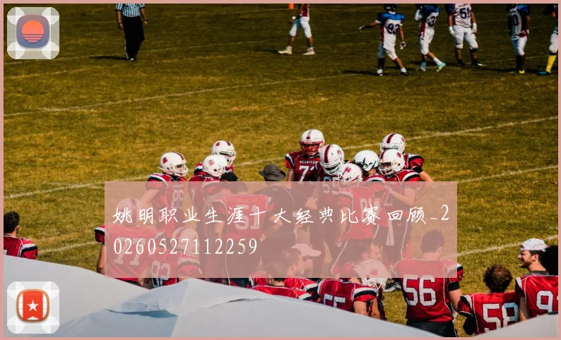 姚明职业生涯十大经典比赛回顾_20260527112259