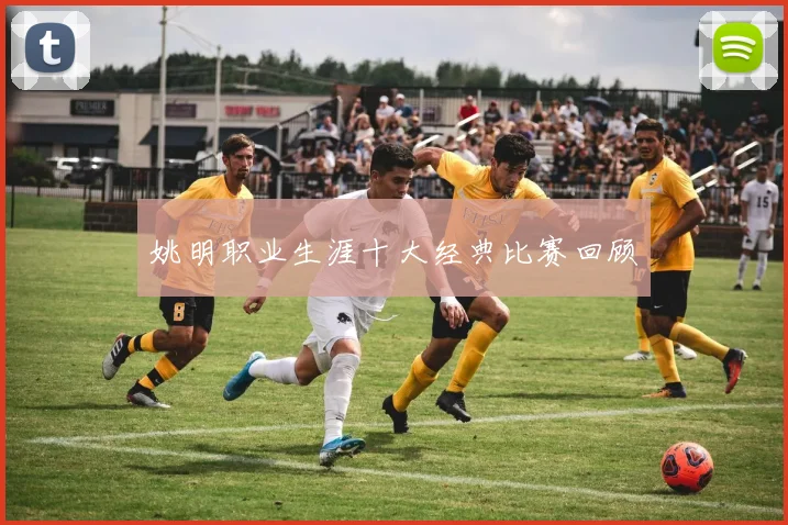 姚明职业生涯十大经典比赛回顾